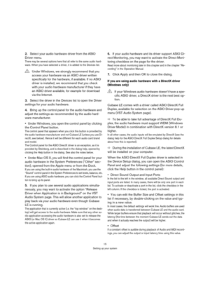 Page 1515
Setting up your system
2.Select your audio hardware driver from the ASIO 
Driver menu.
There may be several options here that all refer to the same audio hard-
ware. When you have selected a driver, it is added to the Devices list.
3.Select the driver in the Devices list to open the Driver 
settings for your audio hardware.
4.Bring up the control panel for the audio hardware and 
adjust the settings as recommended by the audio hard-
ware manufacturer.
Under Windows, you open the control panel by...