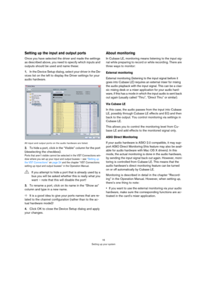 Page 1616
Setting up your system
Setting up the input and output ports
Once you have selected the driver and made the settings 
as described above, you need to specify which inputs and 
outputs should be used and name these:
1.In the Device Setup dialog, select your driver in the De-
vices list on the left to display the Driver settings for your 
audio hardware.
All input and output ports on the audio hardware are listed.
2.To hide a port, click in the “Visible” column for the port 
(deselecting the checkbox)....