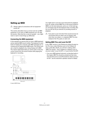 Page 1717
Setting up your system
Setting up MIDI
This section describes how to connect and set up MIDI 
equipment. If you have no MIDI equipment you can skip 
this section. Note that this is only an example – you might 
need or want to hook things up differently!
Connecting the MIDI equipment
In this example we assume that you have a MIDI keyboard 
and an external MIDI sound module. The keyboard is used 
both for feeding the computer with MIDI messages for re-
cording and for playing back MIDI tracks. The sound...