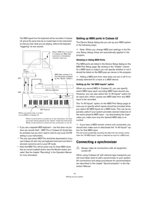 Page 1818
Setting up your system
The MIDI signal from the keyboard will be recorded in Cubase 
LE and at the same time be re-routed back to the instrument 
so that you hear what you are playing, without the keyboard 
“triggering” its own sounds.
 If you use a separate MIDI keyboard – one that does not pro-
duce any sounds itself – MIDI Thru in Cubase LE should also 
be activated, but you don’t need to look for any Local On/Off 
setting in your instruments.
 The only case where MIDI Thru should be deactivated is...