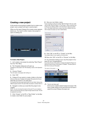 Page 2323
Tutorial 1: Recording Audio
Creating a new project
In this section we are going to explain how to create a new 
project, save a project and open a saved project.
When you first open Cubase LE an empty screen appears 
before you. You need to either create a new project or 
open an existing one.
To Create a New Project:
1.Let’s create a new project by selecting “New Project” 
from the “File” Menu.
2.The Templates dialog box will open up. 
Templates are discussed in the “File Handling” section of the...