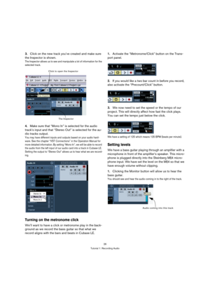 Page 2626
Tutorial 1: Recording Audio
3.Click on the new track you’ve created and make sure 
the Inspector is shown.
The Inspector allows us to see and manipulate a lot of information for the 
selected track.
4.Make sure that “Mono In” is selected for the audio 
track’s input and that “Stereo Out” is selected for the au-
dio tracks output.
You may have different inputs and outputs based on your audio hard-
ware. See the chapter “VST Connections” in the Operation Manual for 
more detailed information. By setting...