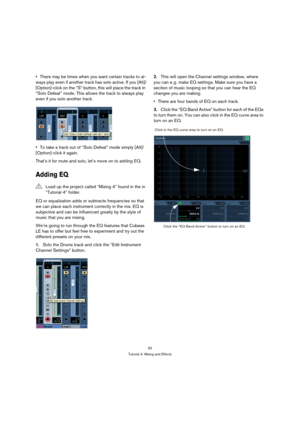 Page 5252
Tutorial 4: Mixing and Effects
There may be times when you want certain tracks to al-
ways play even if another track has solo active. If you [Alt]/
[Option]-click on the “S” button, this will place the track in 
“Solo Defeat” mode. This allows the track to always play 
even if you solo another track.
To take a track out of “Solo Defeat” mode simply [Alt]/
[Option]-click it again.
That’s it for mute and solo, let’s move on to adding EQ.
Adding EQ
EQ or equalization adds or subtracts frequencies so...