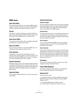 Page 1111
Menu Reference
MIDI menu
Open Key Editor
This opens the Key Editor for the selected MIDI part(s) or 
track(s). This editor consists of a piano-roll type graphic 
interface, with the notes shown as boxes in a grid.
Scores
This opens a submenu, allowing you to open the Score 
editor and containing several Score Editor functions. The 
Score Editor shows MIDI notes as a musical score.
Open Drum Editor
This opens the Drum Editor which is designed especially 
for editing drum and percussion tracks.
Open...