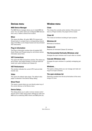 Page 1616
Menu Reference
Devices menu
MIDI Device Manager
The MIDI Device manager allows you to install MIDI de-
vices. You can either select pre-configured MIDI devices 
from a list, or define a device from scratch.
Mixer
This opens the Mixer. All audio, MIDI, FX channel and 
Group tracks in a project have a corresponding channel 
strip in the Mixer, as do Output busses and any activated 
VST Instruments.
Plug-in Information
The Plug-in Information window lists all installed VST, 
Audio Codec and Program...