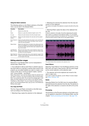 Page 111111
The Sample Editor
Using the Select submenu
The following options on the Select submenu of the Edit 
menu can be used in the Sample Editor:
Editing selection ranges
Selections in the Sample Editor can be manipulated in 
several ways. Please note:
If you attempt to edit an event that is a shared copy (i.e. 
the event refers to a clip that is used by other events in the 
project), you are asked whether you want to create a new 
version of the clip or not (if you haven’t made a “perma-
nent” choice...