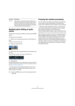 Page 121121
Audio warp realtime processing
Realtime pitch shifting of audio 
events
Audio events can be pitch-shifted in real time just like MIDI 
events. 
The process is very simple:
1.Select one or several audio events in the Project win-
dow.
Audio parts cannot be transposed.
2.Open the event info line.
3.Set a value in the Transpose field to the far right on the 
info line.
The value range is up/down two octaves in semitone steps. 
4.Press [Enter].
All selected audio events are now transposed to the set...