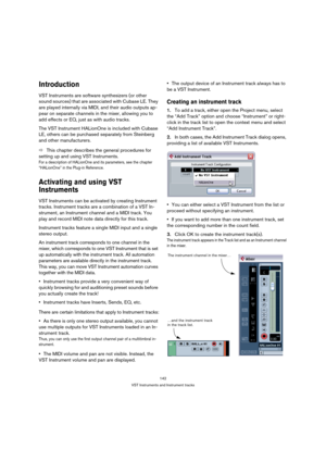 Page 142142
VST Instruments and Instrument tracks
Introduction
VST Instruments are software synthesizers (or other 
sound sources) that are associated with Cubase LE. They 
are played internally via MIDI, and their audio outputs ap-
pear on separate channels in the mixer, allowing you to 
add effects or EQ, just as with audio tracks.
The VST Instrument HALionOne is included with Cubase 
LE, others can be purchased separately from Steinberg 
and other manufacturers. 
ÖThis chapter describes the general procedures...