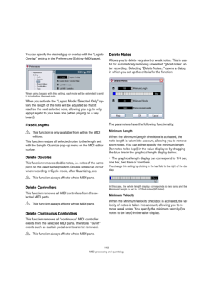 Page 162162
MIDI processing and quantizing
You can specify the desired gap or overlap with the “Legato 
Overlap” setting in the Preferences (Editing–MIDI page).
When using Legato with this setting, each note will be extended to end 
5 ticks before the next note.
When you activate the “Legato Mode: Selected Only” op-
tion, the length of the note will be adjusted so that it 
reaches the next selected note, allowing you e.g. to only 
apply Legato to your bass line (when playing on a key-
board).
Fixed Lengths
This...