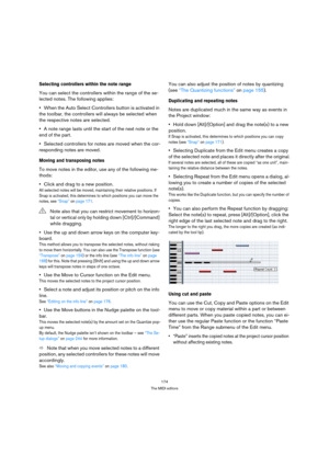 Page 174174
The MIDI editors
Selecting controllers within the note range
You can select the controllers within the range of the se-
lected notes. The following applies:
When the Auto Select Controllers button is activated in 
the toolbar, the controllers will always be selected when 
the respective notes are selected.
A note range lasts until the start of the next note or the 
end of the part. 
Selected controllers for notes are moved when the cor-
responding notes are moved.
Moving and transposing notes
To move...