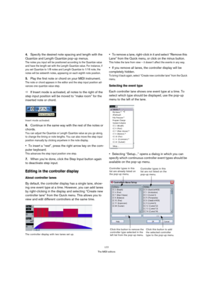Page 177177
The MIDI editors
4.Specify the desired note spacing and length with the 
Quantize and Length Quantize pop-up menus.
The notes you input will be positioned according to the Quantize value 
and have the length set with the Length Quantize value. For instance, if 
you set Quantize to 1/8 notes and Length Quantize to 1/16 note, the 
notes will be sixteenth notes, appearing on each eighth note position.
5.Play the first note or chord on your MIDI instrument.
The note or chord appears in the editor and the...
