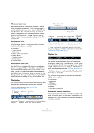 Page 1919
The Project window
FX channel folder tracks
FX channel tracks are automatically placed in a special 
folder, for easier management. When this folder track is 
selected, the Inspector shows the folder and the FX chan-
nels it contains. You can click one of the FX channels 
shown in the folder to have the Inspector show the set-
tings for that FX channel – this way you don’t have to 
“open” a folder track to access the settings for the FX 
channels in it.
Group channel tracks
When a Group channel track...