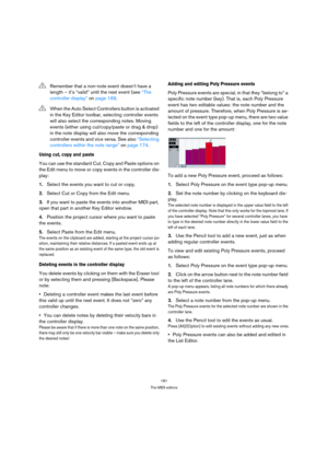 Page 181181
The MIDI editors
Using cut, copy and paste
You can use the standard Cut, Copy and Paste options on 
the Edit menu to move or copy events in the controller dis-
play:
1.Select the events you want to cut or copy.
2.Select Cut or Copy from the Edit menu.
3.If you want to paste the events into another MIDI part, 
open that part in another Key Editor window.
4.Position the project cursor where you want to paste 
the events.
5.Select Paste from the Edit menu.
The events on the clipboard are added, starting...
