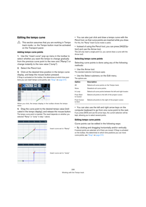 Page 208208
Working with the Tempo track
Editing the tempo curve
Adding tempo curve points
1.Use the “insert curve” pop-up menu in the toolbar to 
select whether you want the tempo to change gradually 
from the previous curve point to the new one (“Ramp”) or 
change instantly to the new value (“Jump”).
2.Select the Pencil tool.
3.Click at the desired time position in the tempo curve 
display, and keep the mouse button pressed.
If Snap is activated on the toolbar, this determines at which time posi-
tions you can...