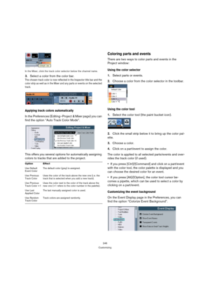 Page 246246
Customizing In the Mixer, click the track color selector below the channel name.
3.Select a color from the color bar.
The chosen track color is now reflected in the Inspector title bar and the 
color strip as well as in the Mixer and any parts or events on the selected 
track.
Applying track colors automatically
In the Preferences (Editing–Project & Mixer page) you can 
find the option “Auto Track Color Mode”.
This offers you several options for automatically assigning 
colors to tracks that are...