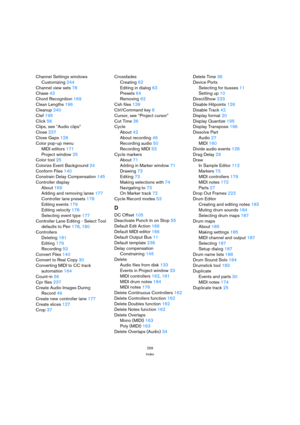 Page 259259
Index
Channel Settings windows
Customizing 244
Channel view sets 78
Chase 43
Chord Recognition 169
Clean Lengths 196
Cleanup 240
Clef 195
Click 56
Clips, see “Audio clips”
Close 237
Close Gaps 128
Color pop-up menu
MIDI editors 171
Project window 25
Color tool 25
Colorize Event Background 24
Conform Files 140
Constrain Delay Compensation 145
Controller display
About 169
Adding and removing lanes 177
Controller lane presets 178
Editing events 179
Editing velocity 178
Selecting event type 177...