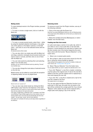 Page 3333
The Project window
Muting events
To mute individual events in the Project window, proceed 
as follows:
To mute or unmute a single event, click on it with the 
Mute tool.
To mute or unmute several events, select them – either 
by using the standard selection techniques, or by using 
one of the options on the Select submenu on the Edit 
menu – and click on one of the selected events with the 
Mute tool.
All selected events will be muted.
You can also click in an empty area with the Mute tool 
and drag a...