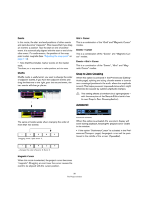 Page 3838
The Project window
Events
In this mode, the start and end positions of other events 
and parts become “magnetic”. This means that if you drag 
an event to a position near the start or end of another 
event, it is automatically aligned with the start or end of the 
other event. For audio events, the position of the snap 
point is also magnetic (see “Adjusting the snap point” on 
page 110).
Note that this includes marker events on the marker 
track.
This allows you to snap events to marker positions,...