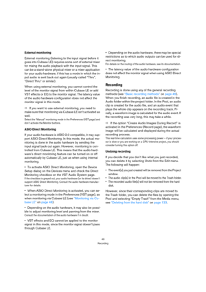 Page 4949
Recording
External monitoring
External monitoring (listening to the input signal before it 
goes into Cubase LE) requires some sort of external mixer 
for mixing the audio playback with the input signal. This 
can be a stand-alone physical mixer or a mixer application 
for your audio hardware, if this has a mode in which the in-
put audio is sent back out again (usually called “Thru”, 
“Direct Thru” or similar).
When using external monitoring, you cannot control the 
level of the monitor signal from...