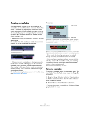 Page 6262
Fades and crossfades
Creating crossfades
Overlapping audio material on the same track can be 
crossfaded, for smooth transitions or special effects. You 
create a crossfade by selecting two consecutive audio 
events and selecting the Crossfade command on the Au-
dio menu (or by using the corresponding key command, 
by default [X]). The result depends on whether the two 
events overlap or not:
If the events overlap, a crossfade is created in the over-
lapping area.
The crossfade will be of the default...