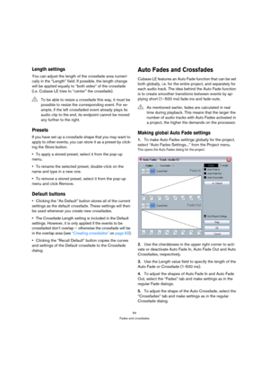 Page 6464
Fades and crossfades
Length settings
You can adjust the length of the crossfade area numeri-
cally in the “Length” field. If possible, the length change 
will be applied equally to “both sides” of the crossfade 
(i.e. Cubase LE tries to “center” the crossfade).
Presets
If you have set up a crossfade shape that you may want to 
apply to other events, you can store it as a preset by click-
ing the Store button.
To apply a stored preset, select it from the pop-up 
menu. 
To rename the selected preset,...