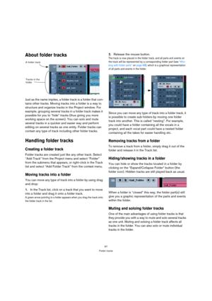 Page 6767
Folder tracks
About folder tracks
Just as the name implies, a folder track is a folder that con-
tains other tracks. Moving tracks into a folder is a way to 
structure and organize tracks in the Project window. For 
example, grouping several tracks in a folder track makes it 
possible for you to “hide” tracks (thus giving you more 
working space on the screen). You can solo and mute 
several tracks in a quicker and easier way and perform 
editing on several tracks as one entity. Folder tracks can...