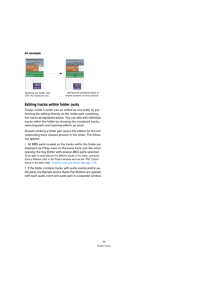 Page 6969
Folder tracks
An example
Editing tracks within folder parts
Tracks inside a folder can be edited as one entity by per-
forming the editing directly on the folder part containing 
the tracks as explained above. You can also edit individual 
tracks within the folder by showing the contained tracks, 
selecting parts and opening editors as usual.
Double-clicking a folder part opens the editors for the cor-
responding track classes present in the folder. The follow-
ing applies:
All MIDI parts located on...