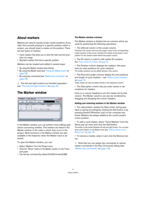 Page 7171
Using markers
About markers
Markers are used to quickly locate certain positions. If you 
often find yourself jumping to a specific position within a 
project, you should insert a marker at this position. There 
are two types of markers:
 Cycle markers that allow you to store the start and end posi-
tions of a range. 
 Standard markers that store a specific position. 
Markers can be created and edited in several ways: 
 By using the Marker window (see below).
 By using the Marker track (see “Using the...