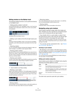 Page 7373
Using markers
Editing markers on the Marker track
The following editing functions can be performed directly 
on the Marker track:
Adding position markers “on the fly”.
Use the [Insert] key (Win) or the “Add Marker” button in the Track list for 
the Marker track to add position markers at the current cursor position 
during playback. 
Adding a cycle marker at the left and right locator posi-
tions.
Clicking the “Add Cycle Marker” button in the Track list for the Marker 
track adds a cycle marker...