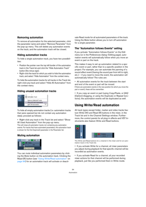 Page 9494
Automation
Removing automation
To remove all automation for the selected parameter, click 
the parameter name and select “Remove Parameter” from 
the pop-up menu. This will delete any automation events 
on the track, and the automation track will be closed.
Hiding automation tracks
To hide a single automation track, you have two possibili-
ties:
 Position the pointer over the top left border of the automation 
track in the Track list and click the “Hide Automation Track” 
button (the minus sign)....