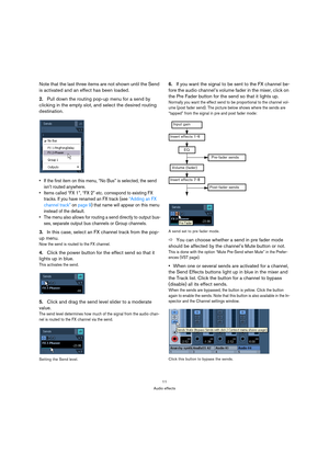 Page 1111
Audio effects
Note that the last three items are not shown until the Send 
is activated and an effect has been loaded.
2.Pull down the routing pop-up menu for a send by 
clicking in the empty slot, and select the desired routing 
destination.
 If the first item on this menu, “No Bus” is selected, the send 
isn’t routed anywhere.
 Items called “FX 1”, “FX 2” etc. correspond to existing FX 
tracks. If you have renamed an FX track (see “Adding an FX 
channel track” on page 9) that name will appear on...