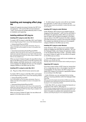 Page 1616
Audio effects
Installing and managing effect plug-
ins
Cubase LE supports two plug-in formats; the VST 2 for-
mat (extension “.dll”) and the VST 3 format (extension 
“.vst3”). The formats are handled differently when it comes 
to installation and organizing.
Installing additional VST plug-ins
Installing VST 3 plug-ins under Mac OS X
To install a VST 3.x plug-in under Mac OS X, quit Cubase 
LE and drag the plug-in file to one of the following folders:
/Library/Audio/Plug-Ins/VST3/
This is only possible...
