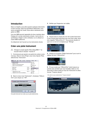 Page 4242
Didacticiel 3 : Enregistrement et Édition MIDI
Introduction
Dans ce chapitre, nous allons ajouter quelques instruments 
à notre morceau. Dans les précédents didacticiels, nous 
avons enregistré de l’audio. Nous allons maintenant enre-
gistrer en MIDI.
Les sons MIDI peuvent apparaître de deux manières dans 
Cubase LE: via des instruments virtuels, c’est-à-dire un 
synthétiseur intégré à votre ordinateur ou en utilisant un 
clavier MIDI traditionnel.
Ce didacticiel met l’accent sur les instruments...