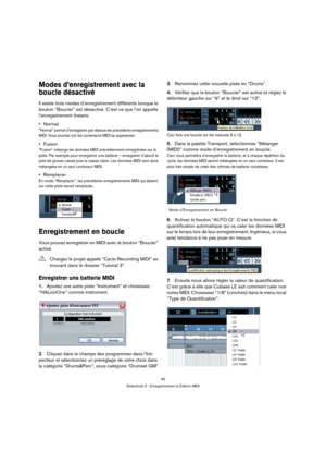 Page 4545
Didacticiel 3 : Enregistrement et Édition MIDI
Modes d’enregistrement avec la 
boucle désactivé
Il existe trois modes d’enregistrement différents lorsque le 
bouton “Boucler” est désactivé. C’est ce que l’on appelle 
l’enregistrement linéaire. 
Normal
“Normal” permet d’enregistrer par-dessus les précédents enregistrements 
MIDI. Vous pourrez voir les conteneurs MIDI se superposer.
Fusion
“Fusion” mélange les données MIDI précédemment enregistrées sur la 
piste. Par exemple pour enregistrer une...