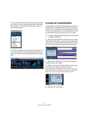 Page 5454
Didacticiel 4 : Mixage et Effets
4.Nous allons ajouter de la compression à la piste Bass 
pour l’adoucir un peu. Cliquez dans la case “Sélectionner 
Type d’Insert 1” et choisissez “VSTDynamics” dans le 
sous-menu Dynamics.
5.Faites des réglages dans la section Compression. À la 
fin de cette section, vous pourrez charger le didacticiel 
suivant qui contient tous les changements que nous allons 
faire.À propos de l’automatisation
L’automatisation permet que des objets tels que faders et 
potentiomètres...