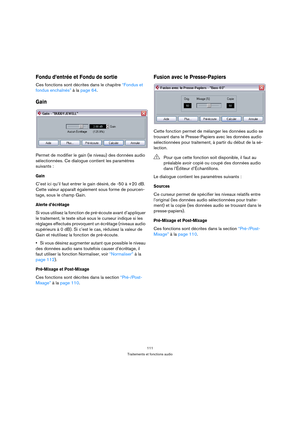 Page 111111
Traitements et fonctions audio
Fondu d’entrée et Fondu de sortie
Ces fonctions sont décrites dans le chapitre “Fondus et 
fondus enchaînés” à la page 64.
Gain
Permet de modifier le gain (le niveau) des données audio 
sélectionnées. Ce dialogue contient les paramètres 
suivants :
Gain
C’est ici qu’il faut entrer le gain désiré, de -50 à +20 dB. 
Cette valeur apparaît également sous forme de pourcen-
tage, sous le champ Gain.
Alerte d’écrêtage
Si vous utilisez la fonction de pré-écoute avant...