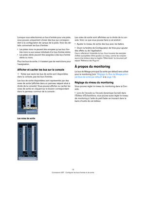 Page 1313
Connexions VST : Configurer les bus d’entrée et de sortie
Lorsque vous sélectionnez un bus d’entrée pour une piste, 
vous pouvez uniquement choisir des bus qui correspon-
dent à la configuration de canaux de la piste. Voici les dé-
tails concernant les bus d’entrée : 
 Les pistes mono ne peuvent être envoyées qu’aux bus d’en-
trée mono ou aux canaux individuels d’un bus d’entrée stéréo. 
 Les pistes stéréo peuvent être assignées à des bus d’entrée 
stéréo ou mono. 
Pour les bus de sortie, il...