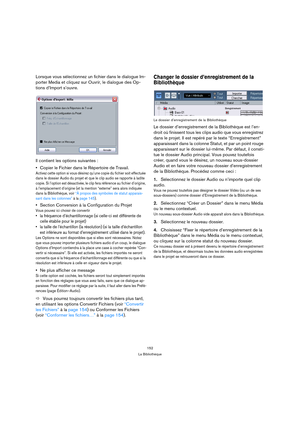 Page 152152
La Bibliothèque
Lorsque vous sélectionnez un fichier dans le dialogue Im-
porter Media et cliquez sur Ouvrir, le dialogue des Op-
tions d’Import s’ouvre.
Il contient les options suivantes :
Copier le Fichier dans le Répertoire de Travail.
Activez cette option si vous désirez qu’une copie du fichier soit effectuée 
dans le dossier Audio du projet et que le clip audio se rapporte à ladite 
copie. Si l’option est désactivée, le clip fera référence au fichier d’origine, 
à l’emplacement d’origine (et la...