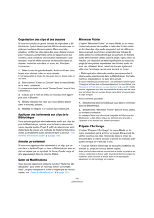 Page 153153
La Bibliothèque
Organisation des clips et des dossiers
Si vous accumulez un grand nombre de clips dans la Bi-
bliothèque, il peut devenir parfois difficile de retrouver ra-
pidement certains éléments précis. Dans une telle 
situation, ventiler les clips dans des sous-dossiers créés 
pour l’occasion, portant des noms en rapport avec leur 
contenu, peut constituer une solution intéressante : par 
exemple, tous les effets sonores se retrouvent dans un 
dossier, toutes les voix dans un autre, etc....