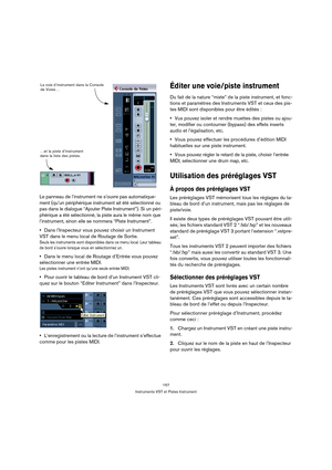 Page 157157
Instruments VST et Pistes Instrument
Le panneau de l’instrument ne s’ouvre pas automatique-
ment (qu’un périphérique instrument ait été sélectionné ou 
pas dans le dialogue “Ajouter Piste Instrument”). Si un péri-
phérique a été sélectionné, la piste aura le même nom que 
l’instrument, sinon elle se nommera “Piste Instrument”.
Dans l’Inspecteur vous pouvez choisir un Instrument 
VST dans le menu local de Routage de Sortie.
Seuls les instruments sont disponibles dans ce menu local. Leur tableau 
de...