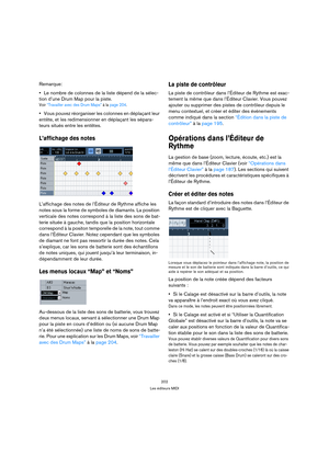 Page 202202
Les éditeurs MIDI
Remarque:
Le nombre de colonnes de la liste dépend de la sélec-
tion d’une Drum Map pour la piste.
Voir “Travailler avec des Drum Maps” à la page 204.
Vous pouvez réorganiser les colonnes en déplaçant leur 
entête, et les redimensionner en déplaçant les sépara-
teurs situés entre les entêtes.
L’affichage des notes
L’affichage des notes de l’Éditeur de Rythme affiche les 
notes sous la forme de symboles de diamants. La position 
verticale des notes correspond à la liste des sons de...