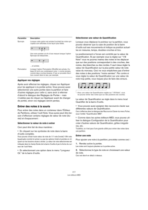 Page 217217
Les éditeurs MIDI
Appliquer vos réglages
Après avoir effectué les réglages, cliquez sur Appliquer 
pour les appliquer à la portée active. Vous pouvez aussi 
sélectionner une autre portée dans la partition et faire 
d’autres réglages pour celle-ci, sans avoir à refermer 
d’abord le dialogue des Réglages de Portée – mais 
n’oubliez pas de cliquer sur Appliquer avant de changer 
de portée, sinon vos réglages seront perdus.
Entrer des notes à la souris
Pour entrer des notes dans un conteneur dans...