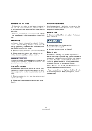 Page 220220
Les éditeurs MIDI
Scinder et lier des notes
Si deux notes sont reliées par une liaison, cliquez sur la 
tête de la note liée avec les Ciseaux, la note sera divisée 
en deux, avec les durées respectives des notes “principa-
les” et liée.
À l’inverse, si vous cliquez sur une note avec le Tube de 
Colle, elle sera liée à la note suivante ayant la même hau-
teur.
Enharmonie
Les boutons situés à droite de la barre d’outils Partition 
servent à décaler l’affichage des notes sélectionnées afin 
que par...