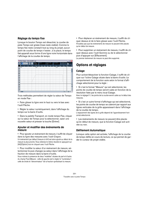 Page 231231
Travailler avec la piste Tempo
Réglage du tempo fixe
Lorsque le bouton Tempo est désactivé, la courbe de 
piste Tempo est grisée (mais reste visible). Comme le 
tempo fixe reste constant tout au long du projet, aucun 
point de courbe de tempo n’existe ; à la place, le tempo 
fixé apparaît sous forme d’une ligne noire horizontale dans 
l’affichage de la courbe de tempo.
Trois méthodes permettent de régler la valeur de Tempo 
en mode Fixe :
Faire glisser la ligne vers le haut ou vers le bas avec...