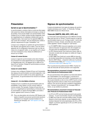 Page 239239
Synchronisation
Présentation
Qu’est-ce que la Synchronisation ?
La synchronisation consiste à faire en sorte que deux appa-
reils suivent les mêmes informations de temps ou tempo et 
de position. Vous pouvez établir une synchronisation entre 
Cubase LE et un certain nombre de type d’appareils, dont 
les magnétophones et multipistes à bande ainsi que les 
magnétoscopes, mais aussi tous les appareils MIDI pou-
vant “jouer de la musique”, tels que séquenceurs, boîtes à 
rythmes, séquenceurs du type...