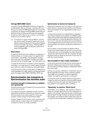 Page 240240
Synchronisation
Horloge MIDI (MIDI Clock)
Le signal d’Horloge MIDI (MIDI Clock) est un signal de 
synchronisation basé sur le tempo : autrement dit, il est 
fonction du nombre de BPM (battements par minute). Par 
conséquent, les signaux d’Horloge MIDI conviennent par-
faitement lorsqu’on désire synchroniser deux appareils 
pouvant se mettre d’accord sur un tempo : par exemple, 
Cubase LE et une boîte à rythme.
Word Clock
Le signal de Word Clock sert à référencer un appareil nu-
mérique externe, en...