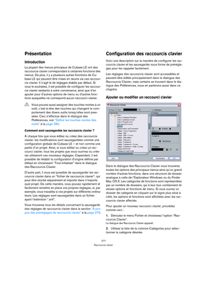 Page 277277
Raccourcis clavier
Présentation
Introduction
La plupart des menus principaux de Cubase LE ont des 
raccourcis clavier correspondant à certaines fonctions des 
menus. De plus, il y a plusieurs autres fonctions de Cu-
base LE qui peuvent être mises en œuvre via ces raccour-
cis clavier. Il s’agit là de réglages établis par défaut. Si 
vous le souhaitez, il est possible de configurer les raccour-
cis clavier existants à votre convenance, ainsi que d’en 
ajouter pour d’autres options de menu ou d’autres...