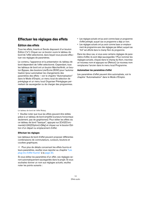 Page 1414
Effets audio
Effectuer les réglages des effets
Édition des effets
Tous les effets, Inserts et Sends disposent d’un bouton 
Édition (“e”). Cliquer sur ce bouton ouvre le tableau de 
bord de l’effet sélectionné, dans lequel vous pouvez effec-
tuer vos réglages de paramètres.
Le contenu, l’apparence et la présentation du tableau de 
bord dépendent de l’effet sélectionné. Cependant, tous 
les tableaux de bord ont un bouton Marche/Arrêt, un bou-
ton Bypass, des boutons Lire/Écrire (R/W) pour l’automa-...