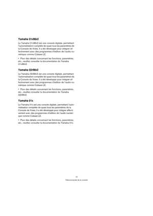 Page 1515
Télécommande de la console
Yamaha 01v96v2
Le Yamaha 01v96v2 est une console digitale, permettant 
l’automatisation complète de quasi tous les paramètres de 
la Console de Voies. Il a été développé pour intégrer ef-
fectivement avec des programmes d’édition de l’audio nu-
mérique comme Cubase LE.
Pour des détails concernant les fonctions, paramètres, 
etc., veuillez consulter la documentation du Yamaha 
01v96v2.
Yamaha 02r96v2
Le Yamaha 02r96v2 est une console digitale, permettant 
l’automatisation...