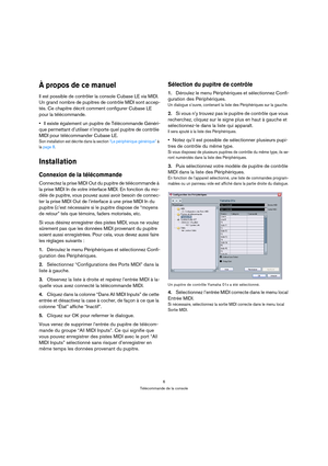 Page 66
Télécommande de la console
À propos de ce manuel
Il est possible de contrôler la console Cubase LE via MIDI. 
Un grand nombre de pupitres de contrôle MIDI sont accep-
tés. Ce chapitre décrit comment configurer Cubase LE 
pour la télécommande.
Il existe également un pupitre de Télécommande Généri-
que permettant d’utiliser n’importe quel pupitre de contrôle 
MIDI pour télécommander Cubase LE.
Son installation est décrite dans la section “Le périphérique générique” à 
la page 8.
Installation
Connexion de...